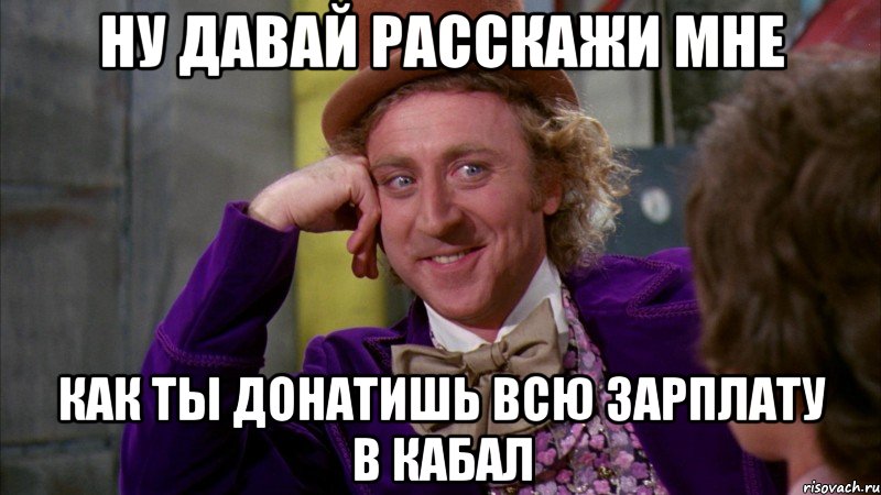 ну давай расскажи мне как ты донатишь всю зарплату в кабал, Мем Ну давай расскажи (Вилли Вонка)