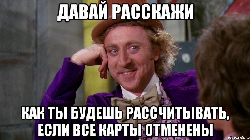 давай расскажи как ты будешь рассчитывать, если все карты отменены, Мем Ну давай расскажи (Вилли Вонка)