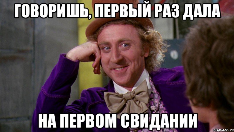 говоришь, первый раз дала на первом свидании, Мем Ну давай расскажи (Вилли Вонка)