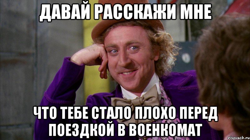 давай расскажи мне что тебе стало плохо перед поездкой в военкомат, Мем Ну давай расскажи (Вилли Вонка)