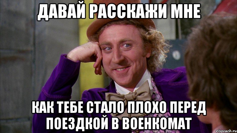 давай расскажи мне как тебе стало плохо перед поездкой в военкомат, Мем Ну давай расскажи (Вилли Вонка)