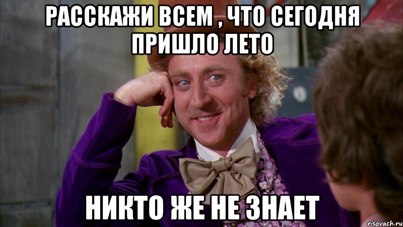 расскажи всем , что сегодня пришло лето никто же не знает, Мем Ну давай расскажи (Вилли Вонка)