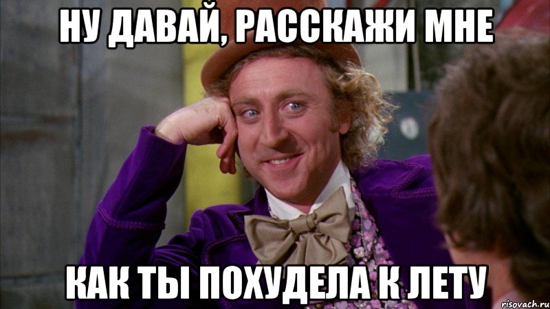 ну давай, расскажи мне как ты похудела к лету, Мем Ну давай расскажи (Вилли Вонка)