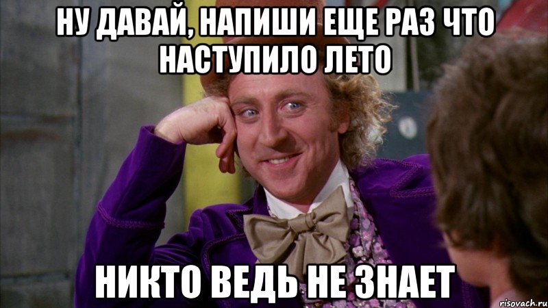 ну давай, напиши еще раз что наступило лето никто ведь не знает, Мем Ну давай расскажи (Вилли Вонка)