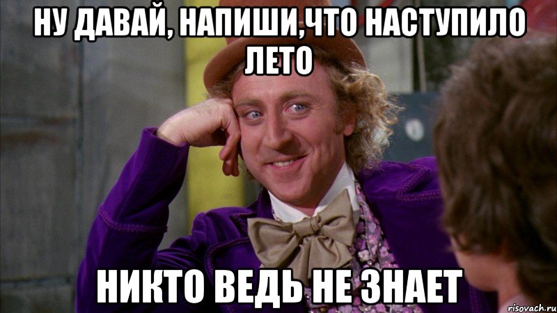 ну давай, напиши,что наступило лето никто ведь не знает, Мем Ну давай расскажи (Вилли Вонка)