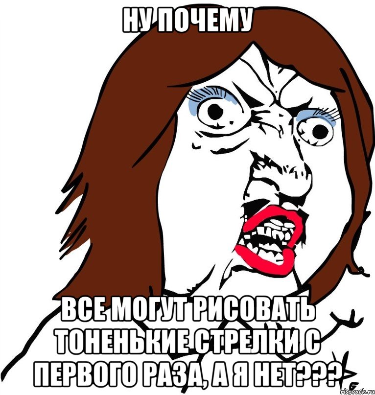 ну почему все могут рисовать тоненькие стрелки с первого раза, а я нет???, Мем Ну почему (девушка)