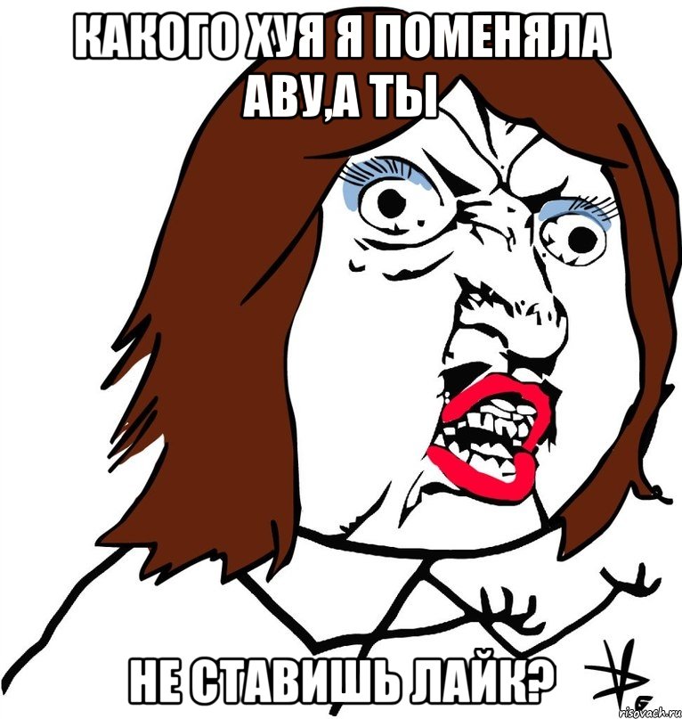 какого хуя я поменяла аву,а ты не ставишь лайк?, Мем Ну почему (девушка)