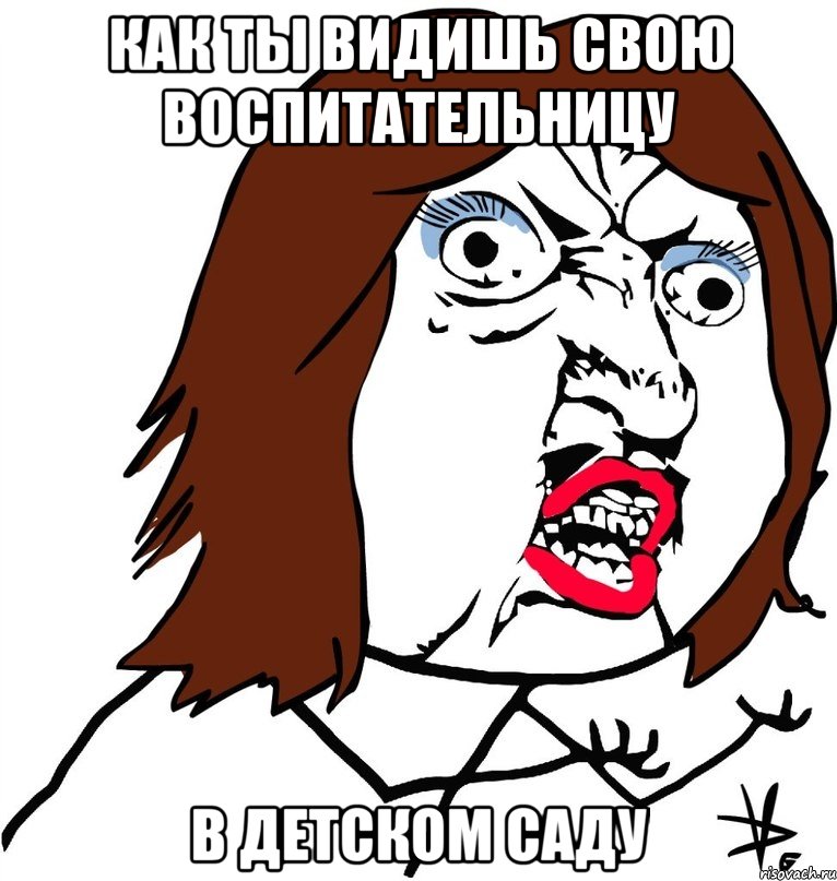 как ты видишь свою воспитательницу в детском саду, Мем Ну почему (девушка)