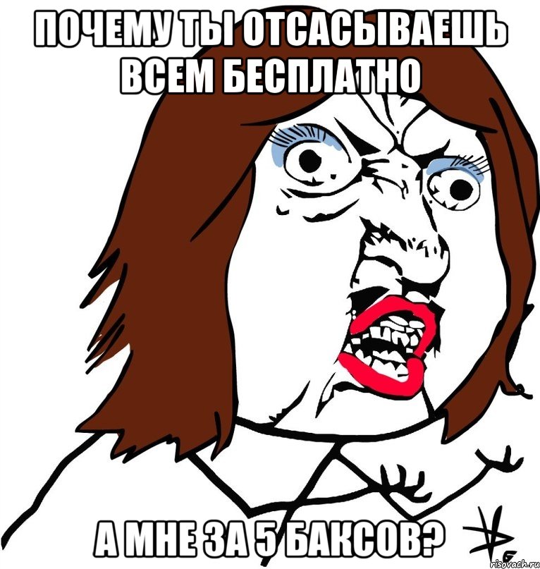 почему ты отсасываешь всем бесплатно а мне за 5 баксов?, Мем Ну почему (девушка)