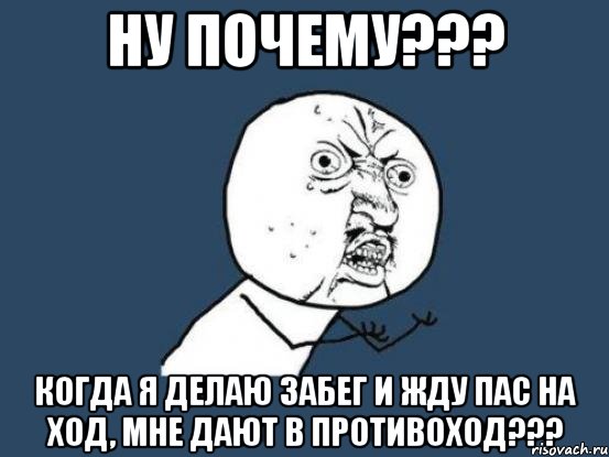 ну почему??? когда я делаю забег и жду пас на ход, мне дают в противоход???, Мем Ну почему