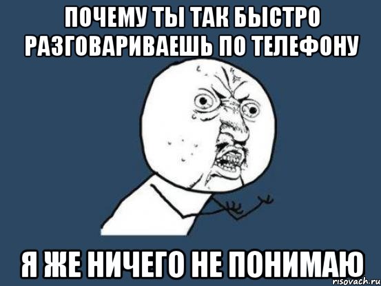 почему ты так быстро разговариваешь по телефону я же ничего не понимаю, Мем Ну почему