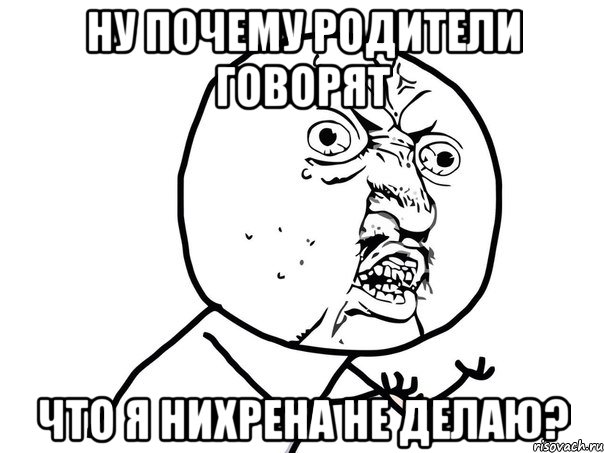 ну почему родители говорят что я нихрена не делаю?, Мем Ну почему (белый фон)