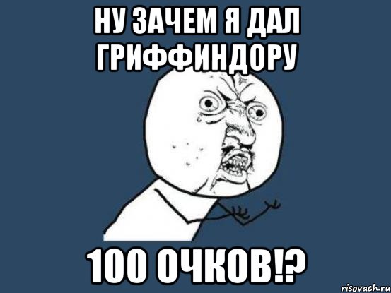 ну зачем я дал гриффиндору 100 очков!?, Мем Ну почему