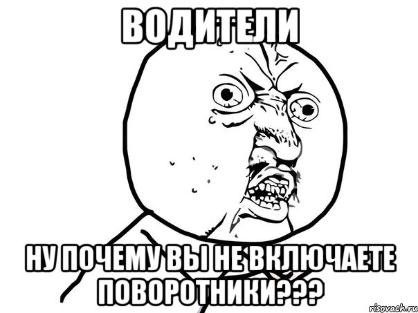 водители ну почему вы не включаете поворотники???, Мем Ну почему (белый фон)