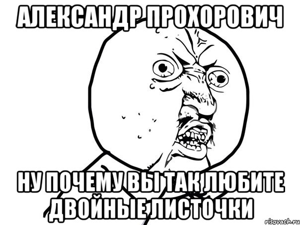 александр прохорович ну почему вы так любите двойные листочки, Мем Ну почему (белый фон)