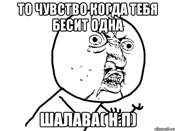 то чувство когда тебя бесит одна шалава( н.п), Мем Ну почему (белый фон)