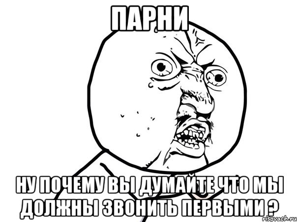 парни ну почему вы думайте что мы должны звонить первыми ?, Мем Ну почему (белый фон)