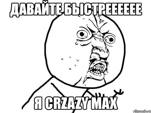 давайте быстрееееее я сrzazy max, Мем Ну почему (белый фон)