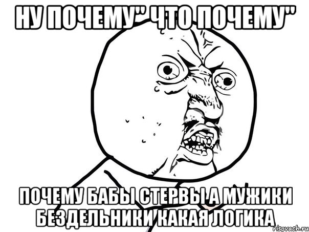 ну почему" что почему" почему бабы стервы а мужики бездельники какая логика