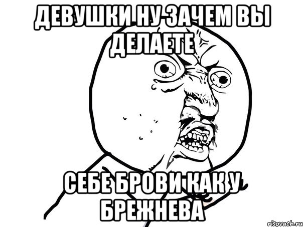 девушки ну зачем вы делаете себе брови как у брежнева, Мем Ну почему (белый фон)