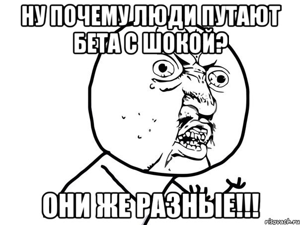 ну почему люди путают бета с шокой? они же разные!!!, Мем Ну почему (белый фон)