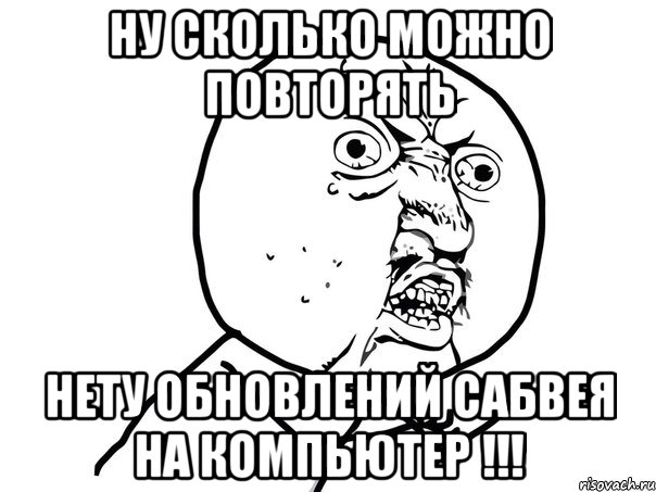 ну сколько можно повторять нету обновлений сабвея на компьютер !!!, Мем Ну почему (белый фон)