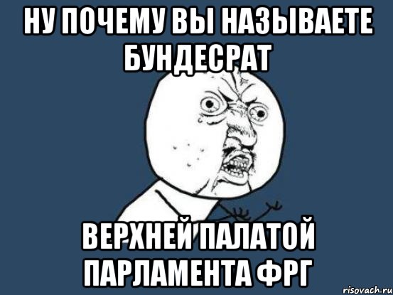 ну почему вы называете бундесрат верхней палатой парламента фрг, Мем Ну почему