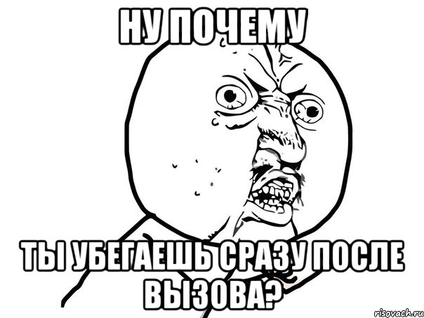 ну почему ты убегаешь сразу после вызова?, Мем Ну почему (белый фон)