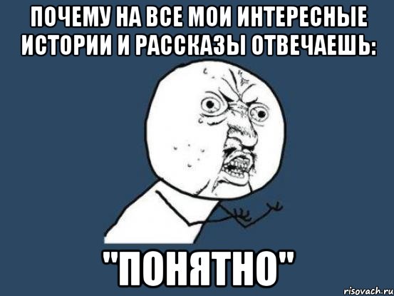 почему на все мои интересные истории и рассказы отвечаешь: "понятно", Мем Ну почему