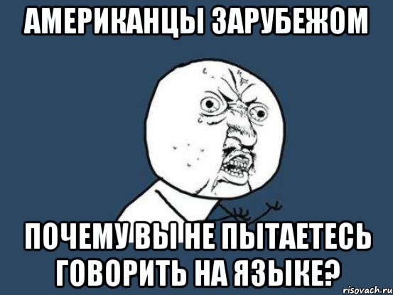 американцы зарубежом почему вы не пытаетесь говорить на языке?, Мем Ну почему