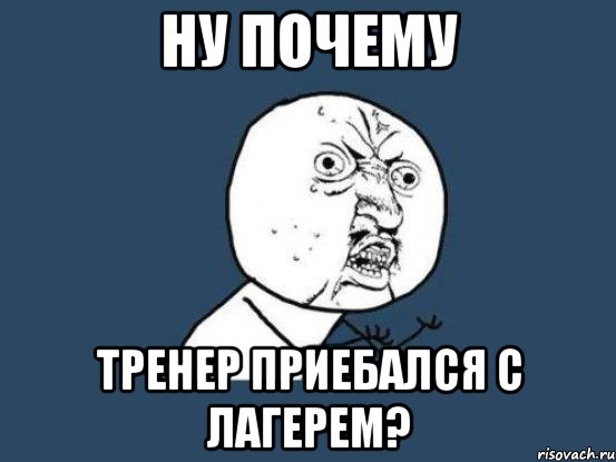 ну почему тренер приебался с лагерем?, Мем Ну почему