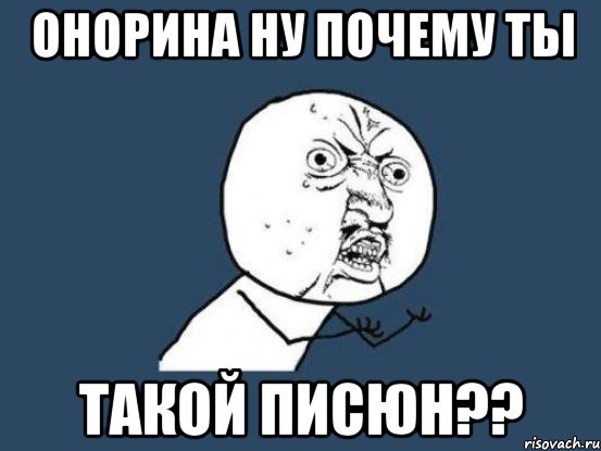 онорина ну почему ты такой писюн??, Мем Ну почему