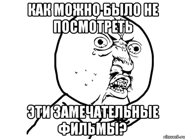 как можно было не посмотреть эти замечательные фильмы?, Мем Ну почему (белый фон)