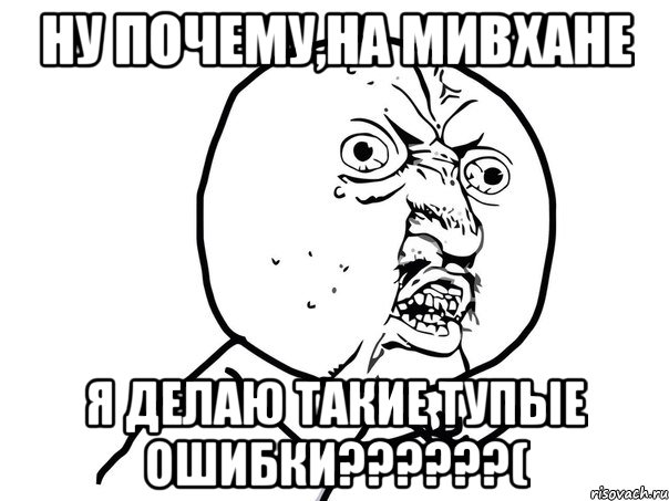 ну почему,на мивхане я делаю такие тупые ошибки???(, Мем Ну почему (белый фон)