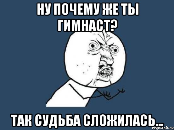 ну почему же ты гимнаст? так судьба сложилась..., Мем Ну почему