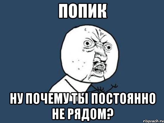 попик ну почему ты постоянно не рядом?, Мем Ну почему