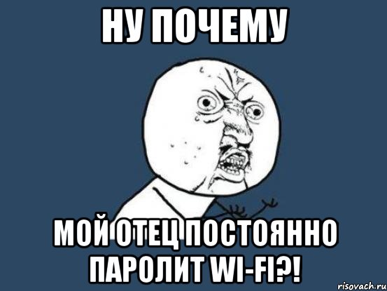 ну почему мой отец постоянно паролит wi-fi?!, Мем Ну почему