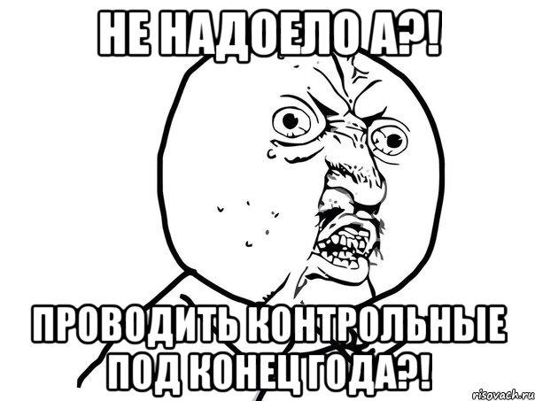 не надоело а?! проводить контрольные под конец года?!, Мем Ну почему (белый фон)