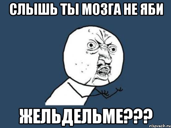 слышь ты мозга не яби жельдельме???, Мем Ну почему