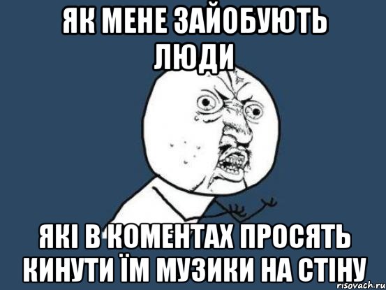 як мене зайобують люди які в коментах просять кинути їм музики на стіну, Мем Ну почему