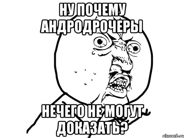 ну почему андродрочеры нечего не могут доказать?, Мем Ну почему (белый фон)