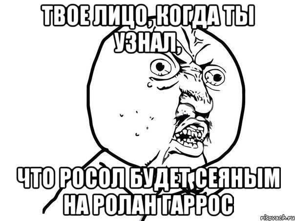 твое лицо, когда ты узнал, что росол будет сеяным на ролан гаррос, Мем Ну почему (белый фон)