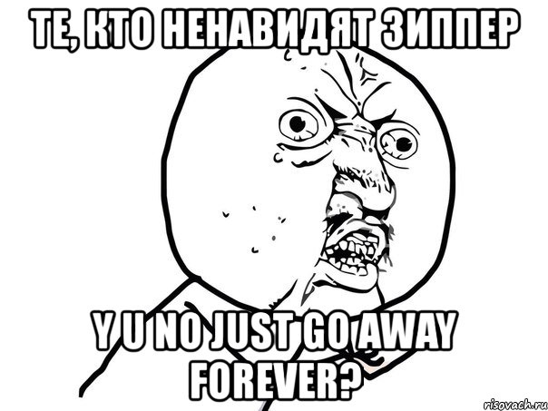 те, кто ненавидят зиппер y u no just go away forever?, Мем Ну почему (белый фон)