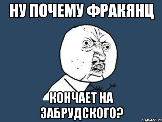 ну почему фракянц кончает на забрудского?, Мем Ну почему