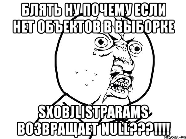 блять ну почему если нет объектов в выборке sxobjlistparams возвращает null???!!!, Мем Ну почему (белый фон)