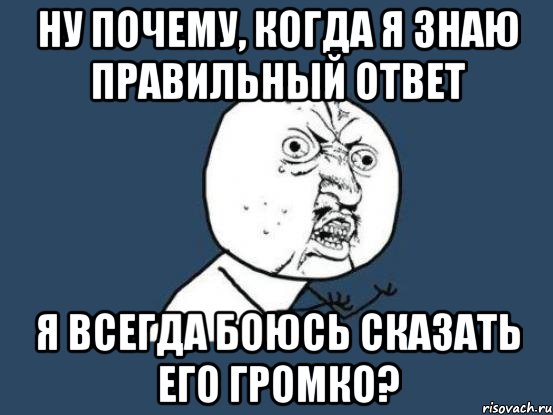 ну почему, когда я знаю правильный ответ я всегда боюсь сказать его громко?, Мем Ну почему