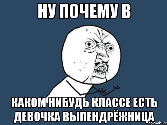 ну почему в каком нибудь классе есть девочка выпендрёжница, Мем Ну почему