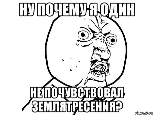 ну почему я один не почувствовал землятресения?, Мем Ну почему (белый фон)