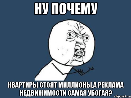 ну почему квартиры стоят миллионы,а реклама недвижимости самая убогая?, Мем Ну почему