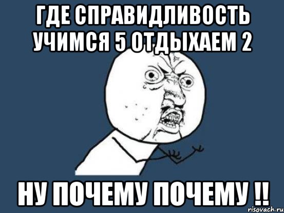 где справидливость учимся 5 отдыхаем 2 ну почему почему !!, Мем Ну почему